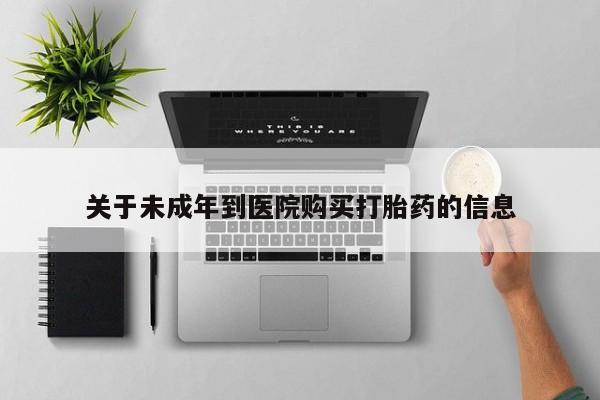 网上购买米非司酮片去哪买关于未成年到医院购买打胎药的信息