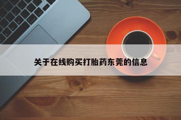 网上购买米非司酮片去哪买关于在线购买打胎药东莞的信息