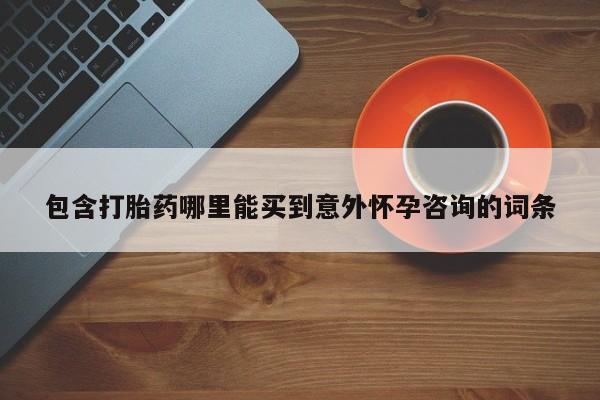 网上购买米非司酮片去哪买包含打胎药哪里能买到意外怀孕咨询的词条
