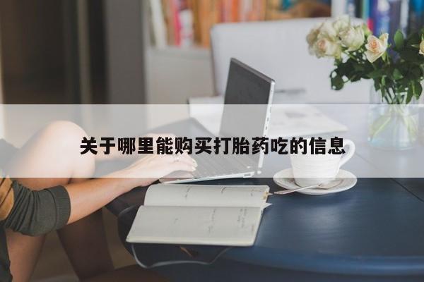 网上购买米非司酮片去哪买关于哪里能购买打胎药吃的信息