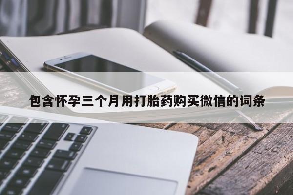 网上购买米非司酮片去哪买包含怀孕三个月用打胎药购买微信的词条