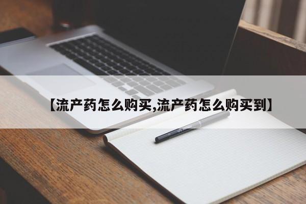 网上购买米非司酮片去哪买【流产药怎么购买,流产药怎么购买到】