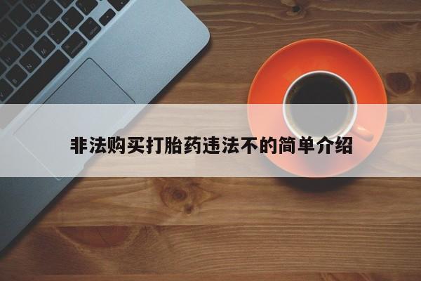 网上购买米非司酮片去哪买非法购买打胎药违法不的简单介绍