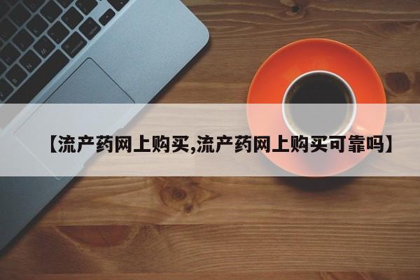网上购买米非司酮片去哪买【流产药网上购买,流产药网上购买可靠吗】