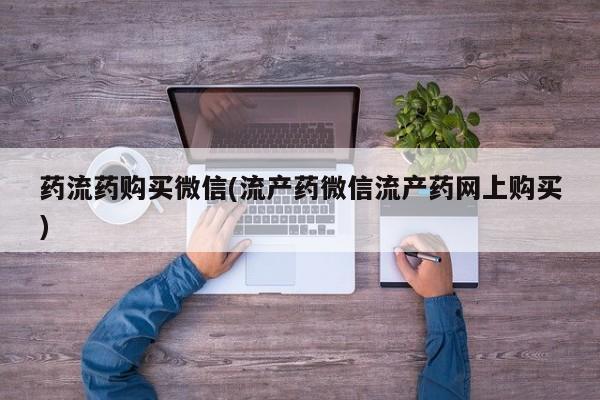 网上购买米非司酮片去哪买药流药购买微信(流产药微信流产药网上购买)