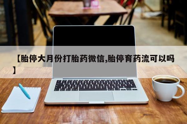 网上购买米非司酮片去哪买【胎停大月份打胎药微信,胎停育药流可以吗】