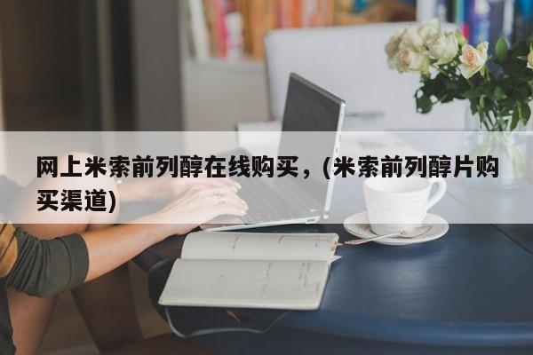 网上购买米非司酮片去哪买网上米索前列醇在线购买，(米索前列醇片购买渠道)