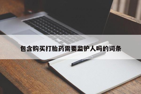 网上购买米非司酮片去哪买包含购买打胎药需要监护人吗的词条