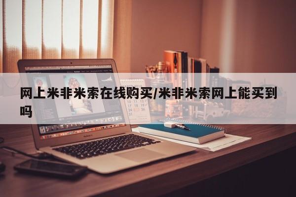 网上购买米非司酮片去哪买网上米非米索在线购买/米非米索网上能买到吗