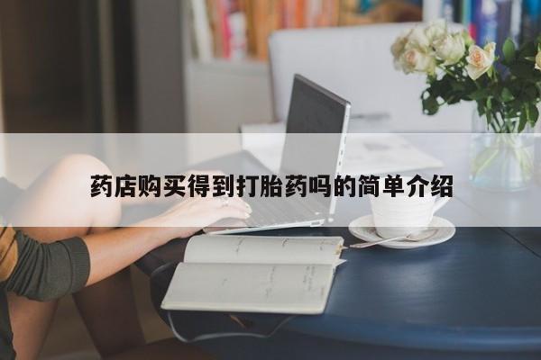 网上购买米非司酮片去哪买药店购买得到打胎药吗的简单介绍