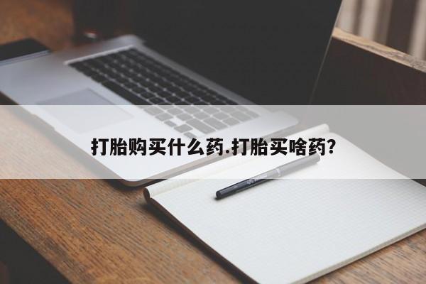 网上购买米非司酮片去哪买打胎购买什么药.打胎买啥药？